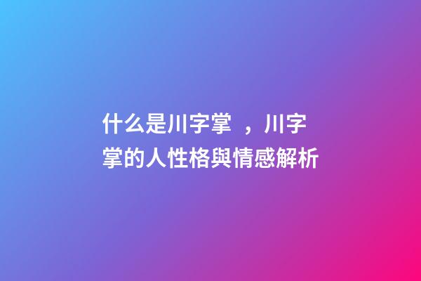 什么是川字掌，川字掌的人性格與情感解析